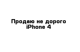 Продаю не дорого iPhone 4